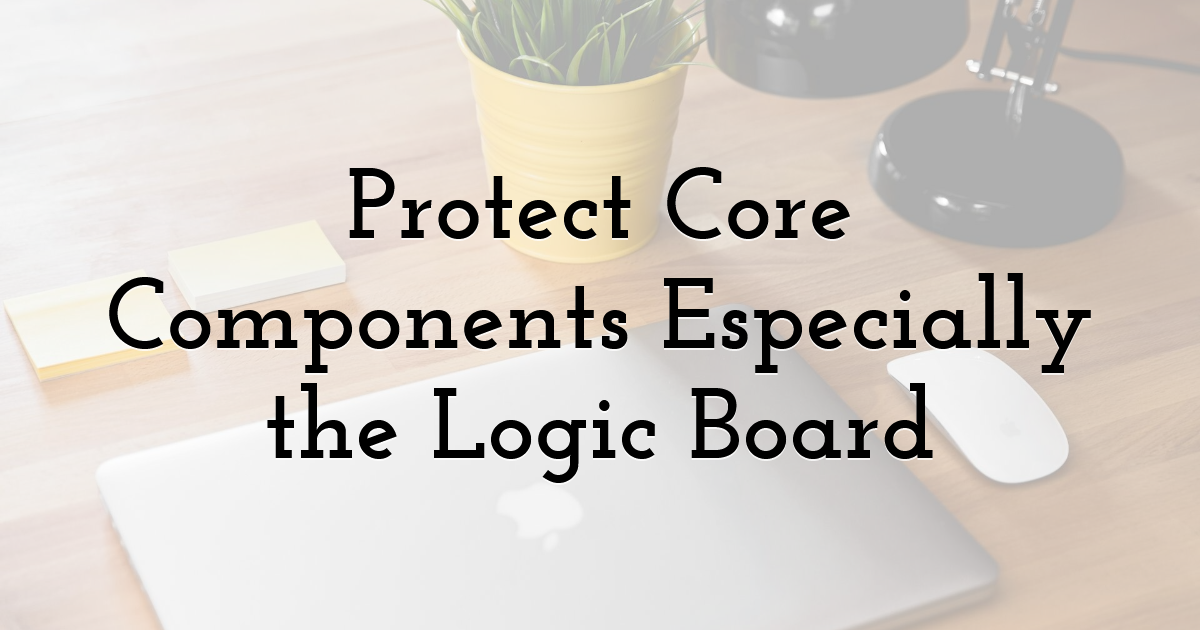 Protect Core Components — Especially the Logic Board