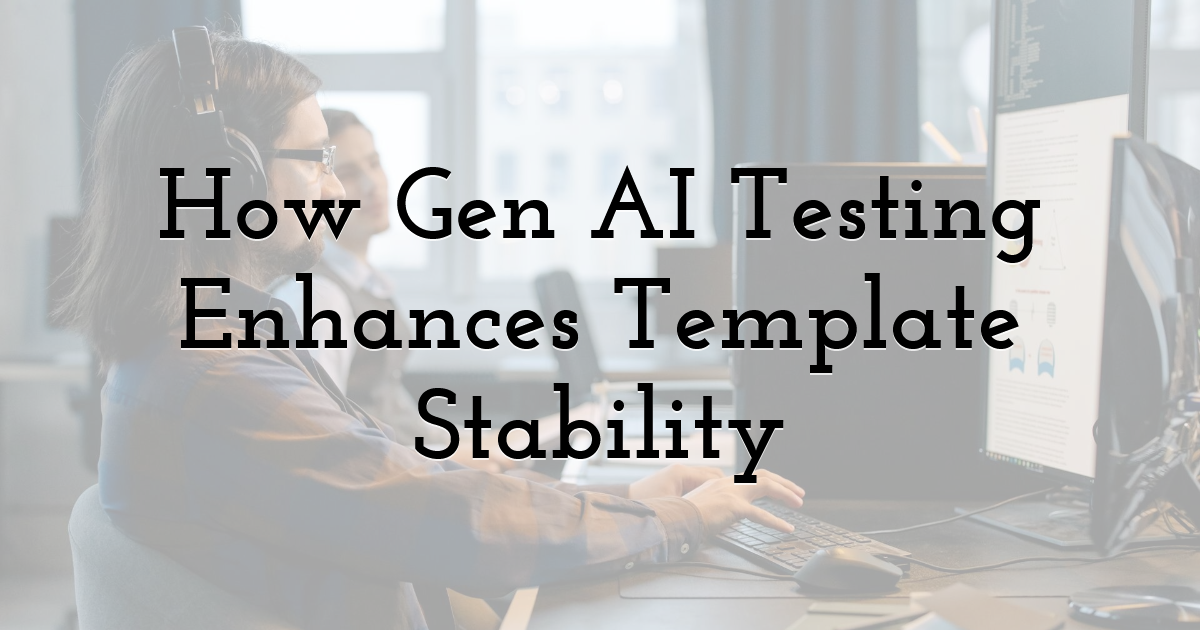 How Gen AI Testing Enhances Template Stability