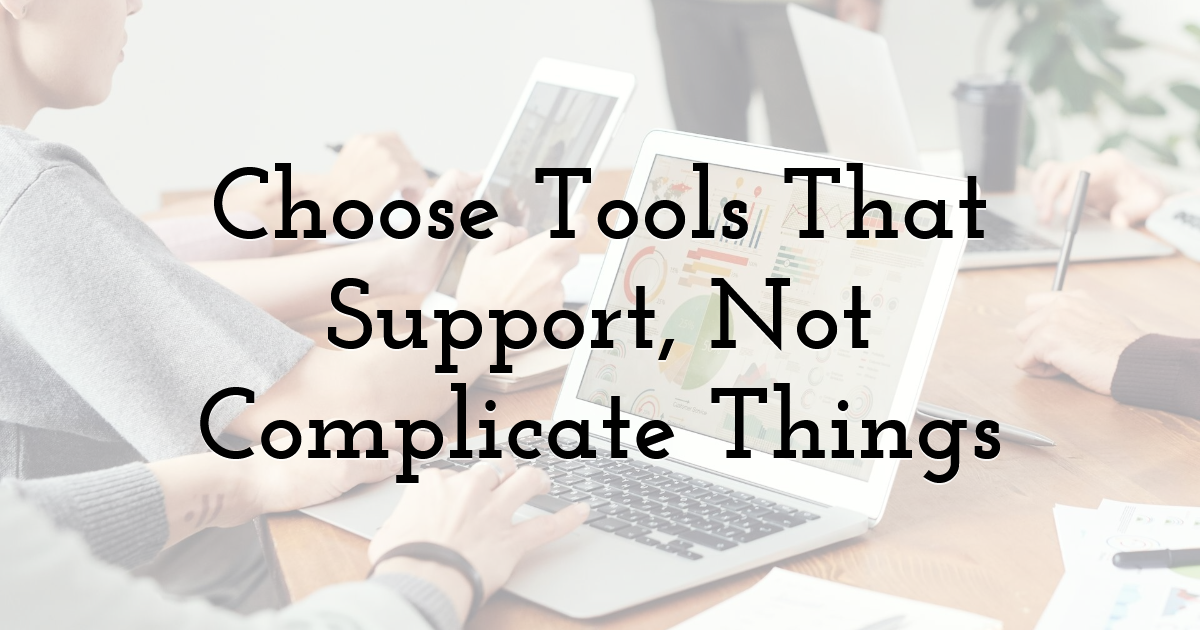 Choose Tools That Support, Not Complicate Things