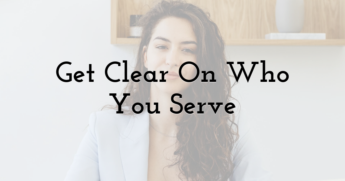 Get Clear On Who You Serve