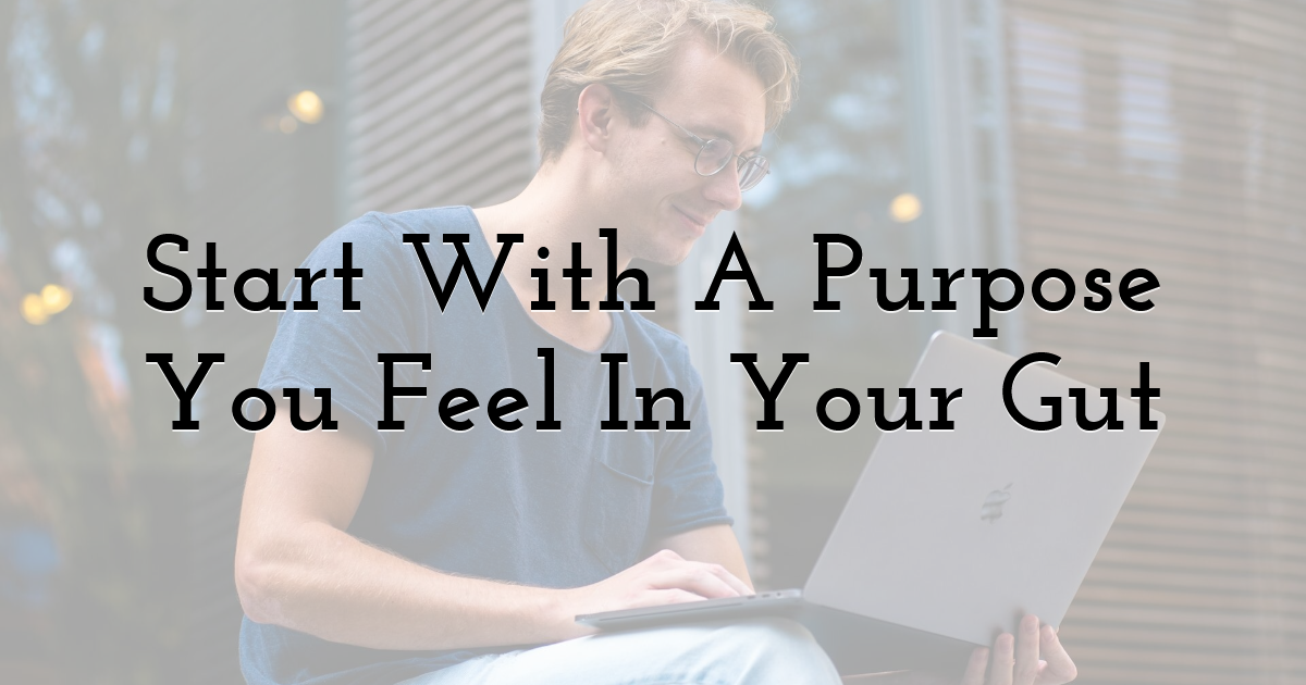 Start With A Purpose You Feel In Your Gut