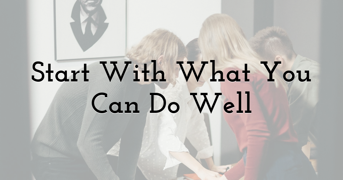 Start With What You Can Do Well