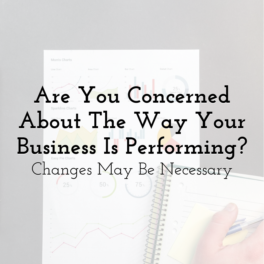Are You Concerned About The Way Your Business Is Performing? Changes May Be Necessary
