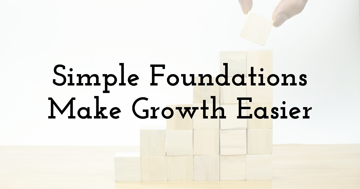 Simple Foundations Make Growth Easier
