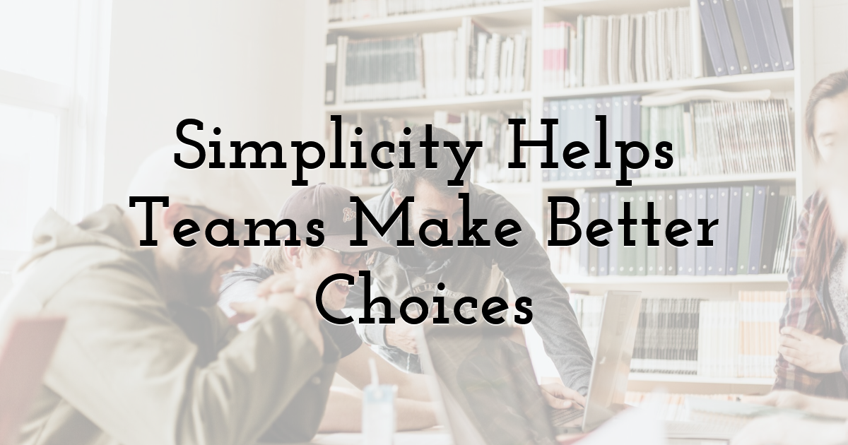 Simplicity Helps Teams Make Better Choices