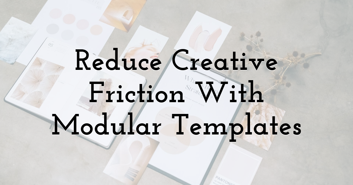 Reduce Creative Friction With Modular Templates
