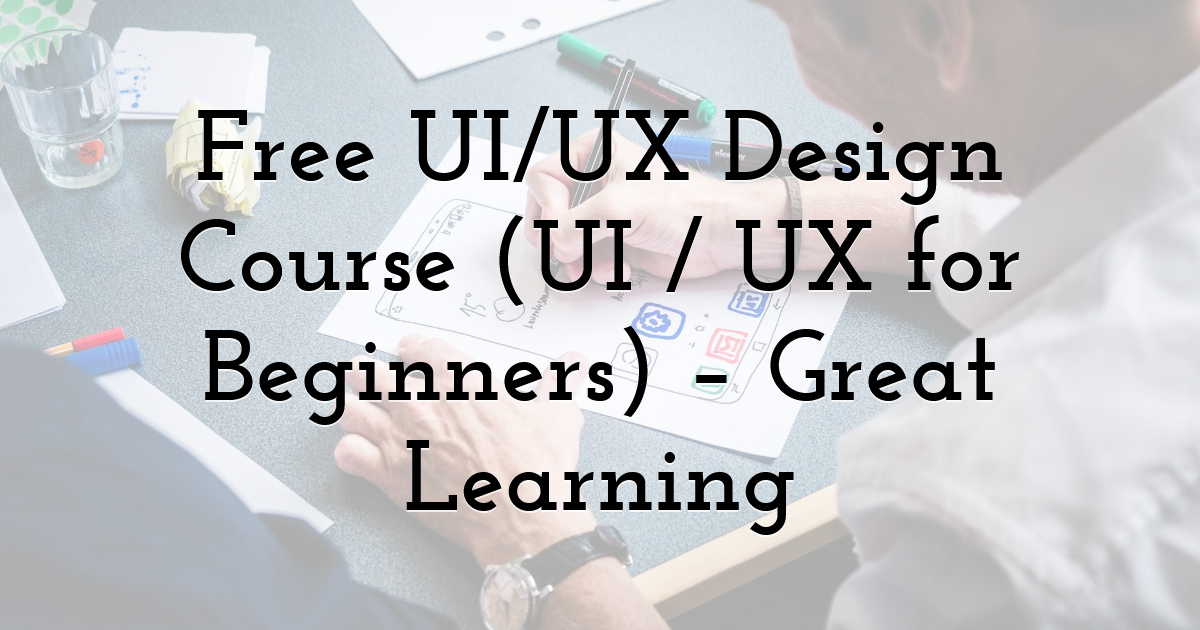 Free UI/UX Design Course (UI / UX for Beginners) – Great Learning