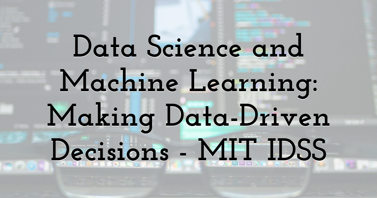 Data Science and Machine Learning: Making Data-Driven Decisions - MIT IDSS
