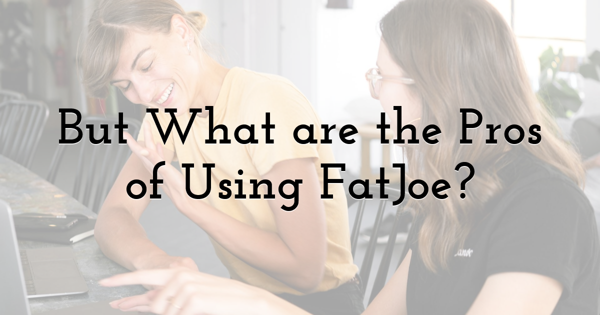 But What are the Pros of Using FatJoe?
