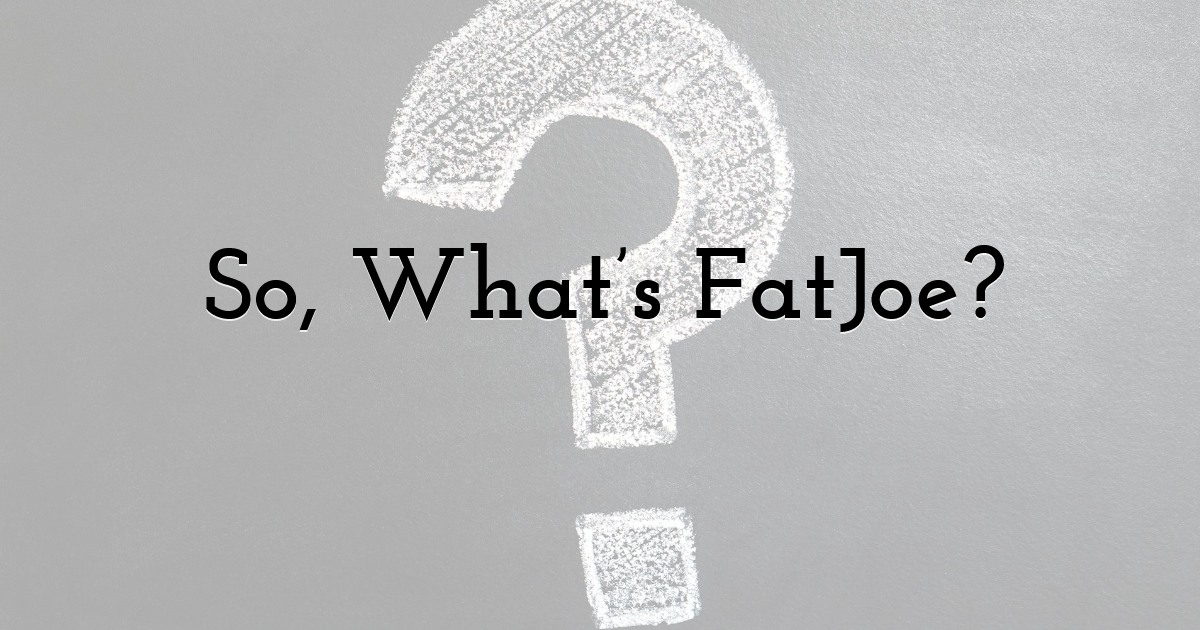 So, What’s FatJoe?
