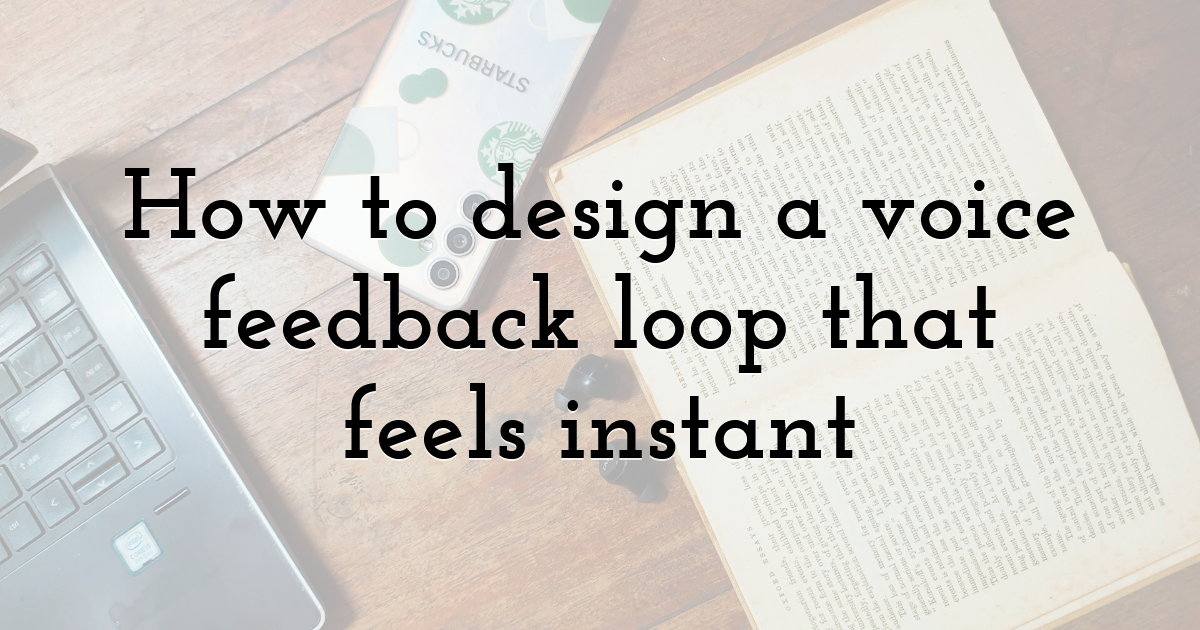 How to design a voice feedback loop that feels instant