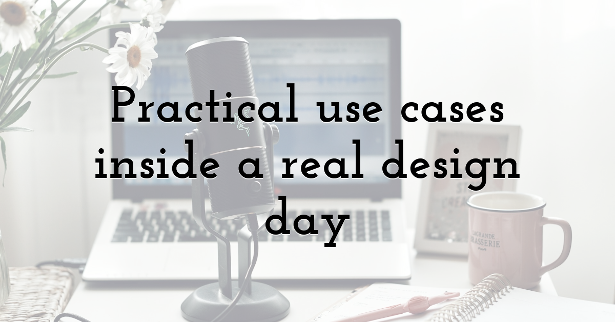 Practical use cases inside a real design day