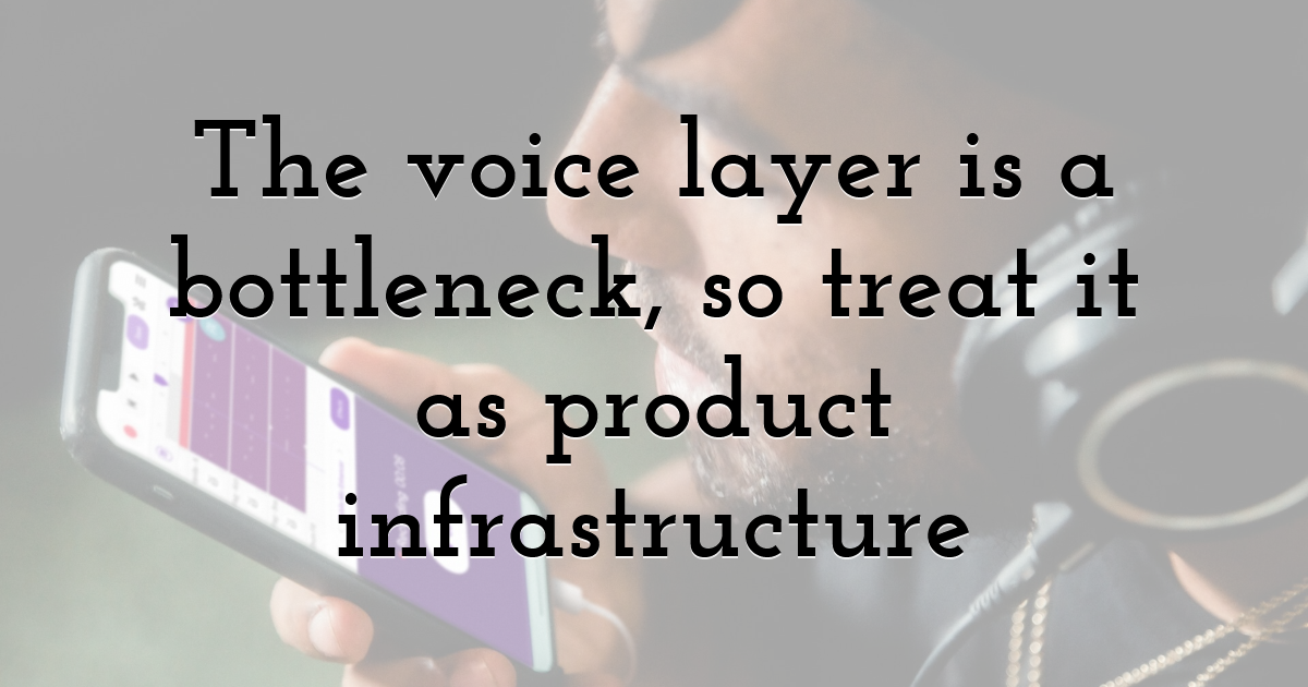 The voice layer is a bottleneck, so treat it as product infrastructure