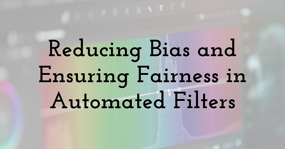Reducing Bias and Ensuring Fairness in Automated Filters