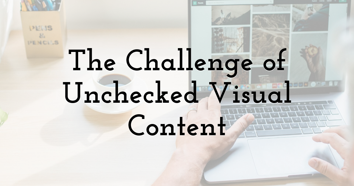 The Challenge of Unchecked Visual Content