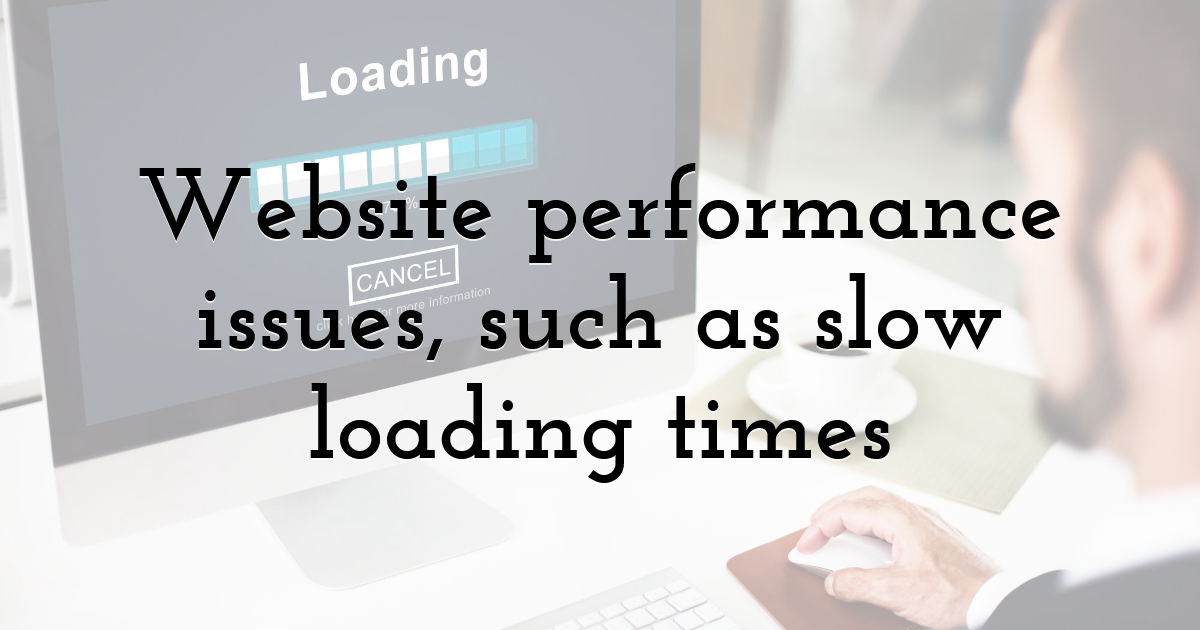 Website performance issues, such as slow loading times