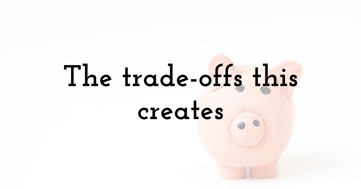 The trade-offs this creates