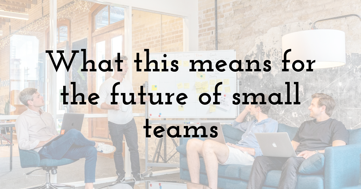 What this means for the future of small teams
