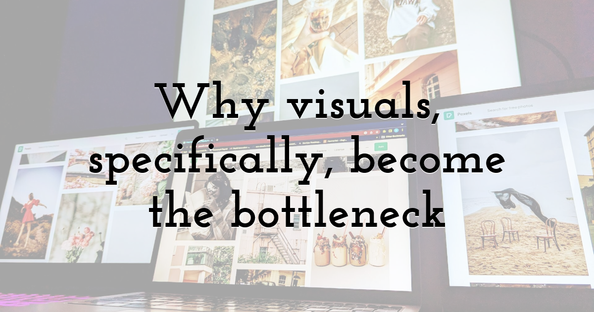 Why visuals, specifically, become the bottleneck