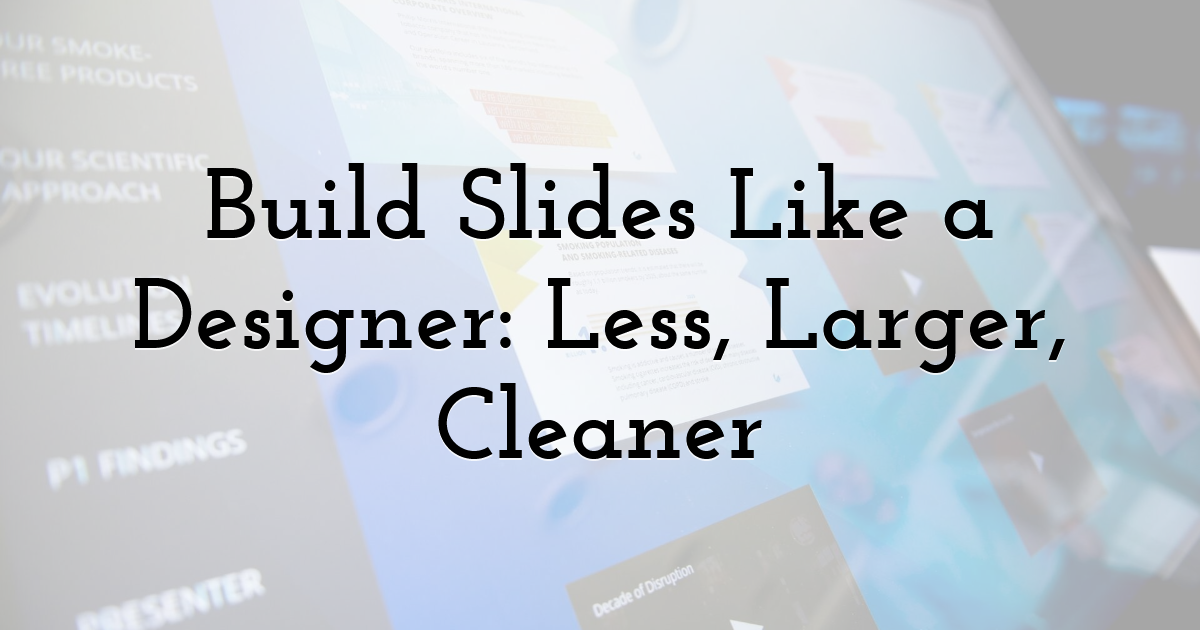 Build Slides Like a Designer: Less, Larger, Cleaner