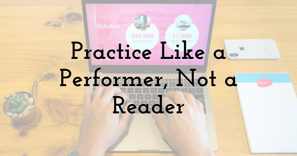 Practice Like a Performer, Not a Reader