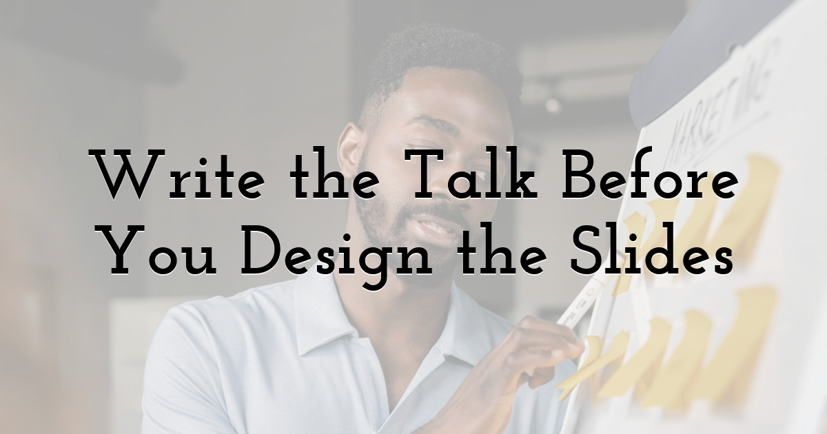 Write the Talk Before You Design the Slides