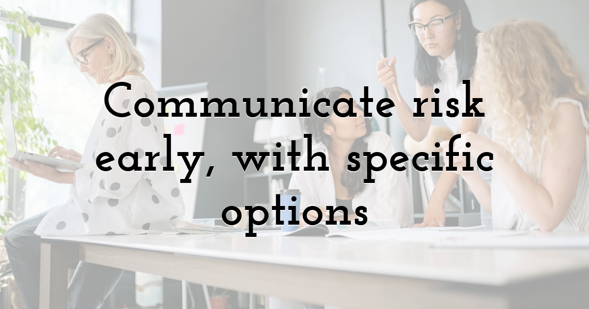 Communicate risk early, with specific options