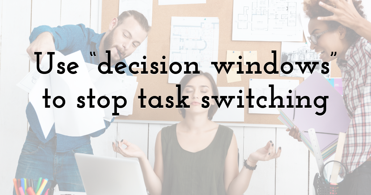 Use “decision windows” to stop task switching