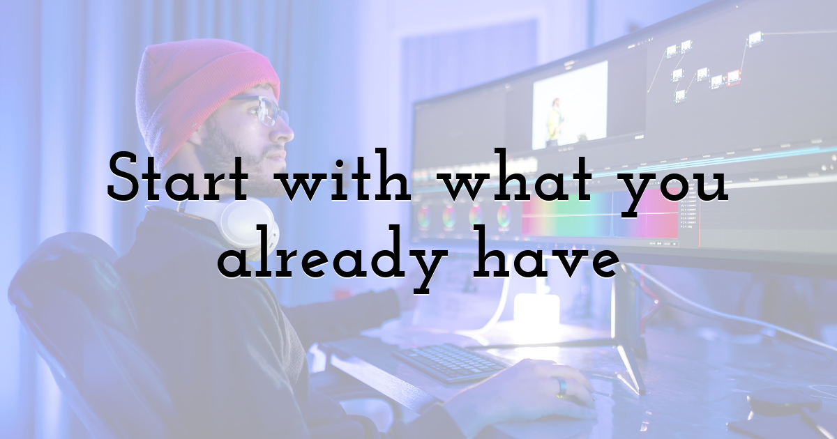 Start with what you already have