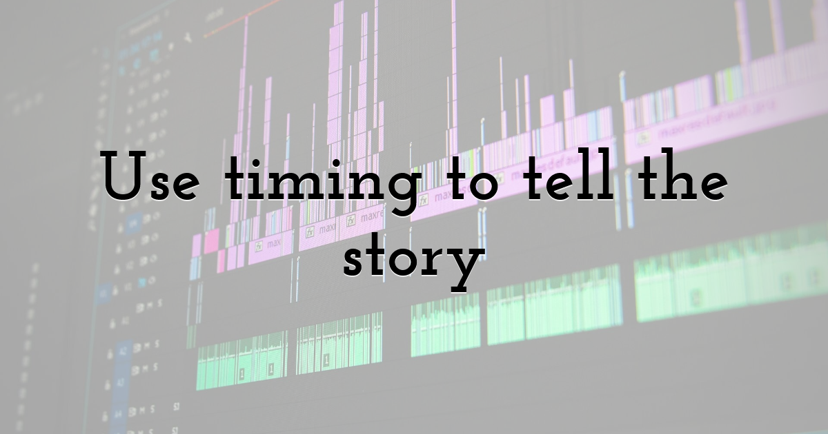 Use timing to tell the story