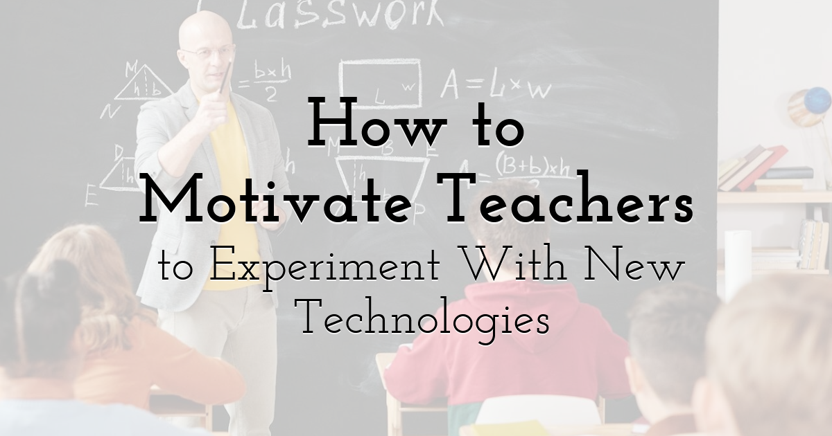 How to Motivate Teachers to Experiment With New Technologies