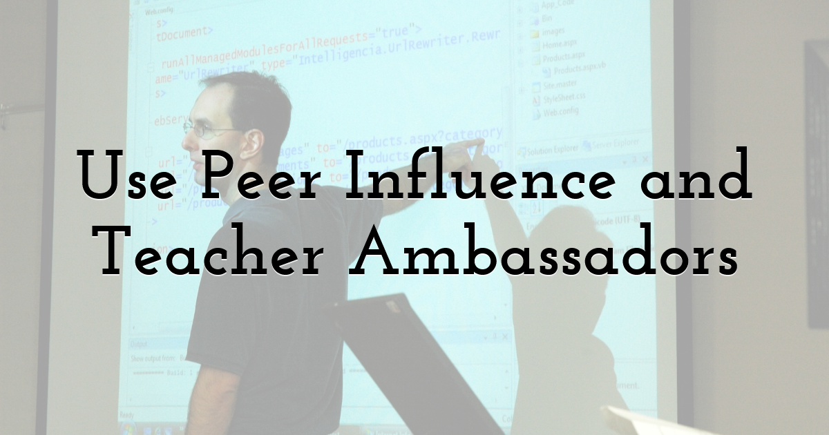 Use Peer Influence and Teacher Ambassadors