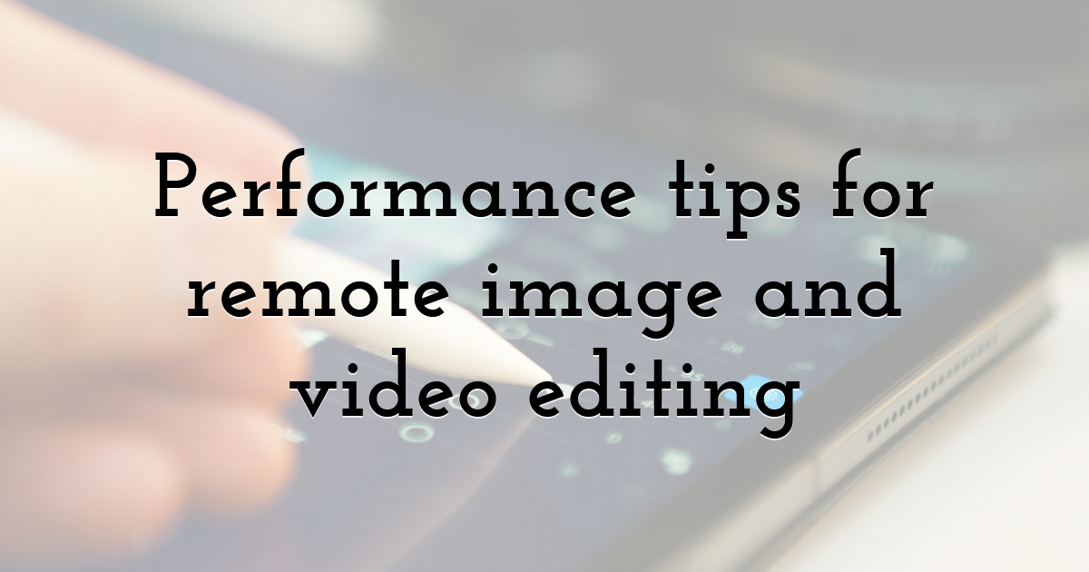 Performance tips for remote image and video editing