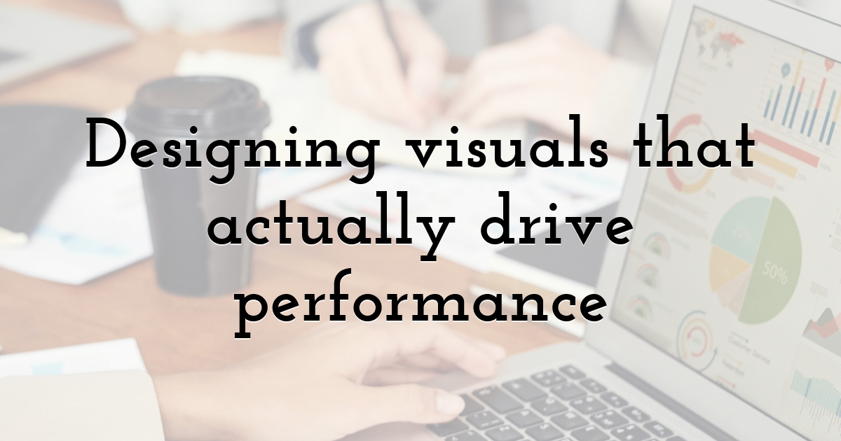 Designing visuals that actually drive performance