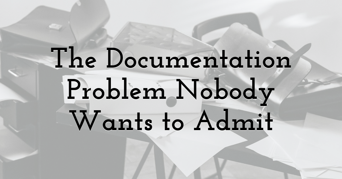 The Documentation Problem Nobody Wants to Admit