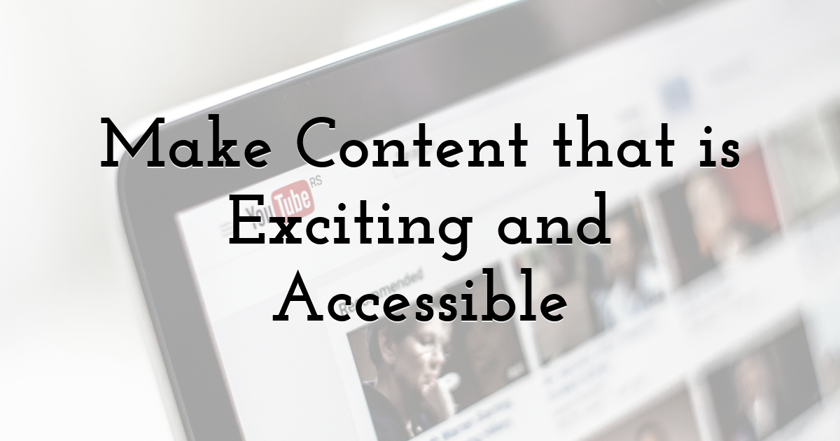 Make Content that is Exciting and Accessible