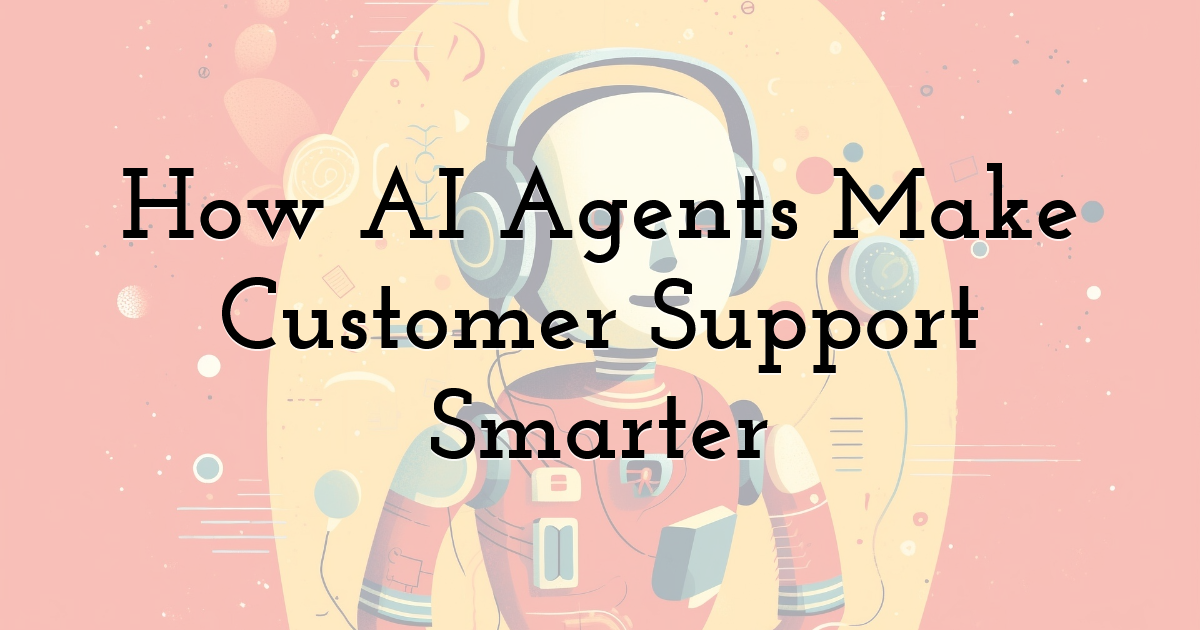 How AI Agents Make Customer Support Smarter