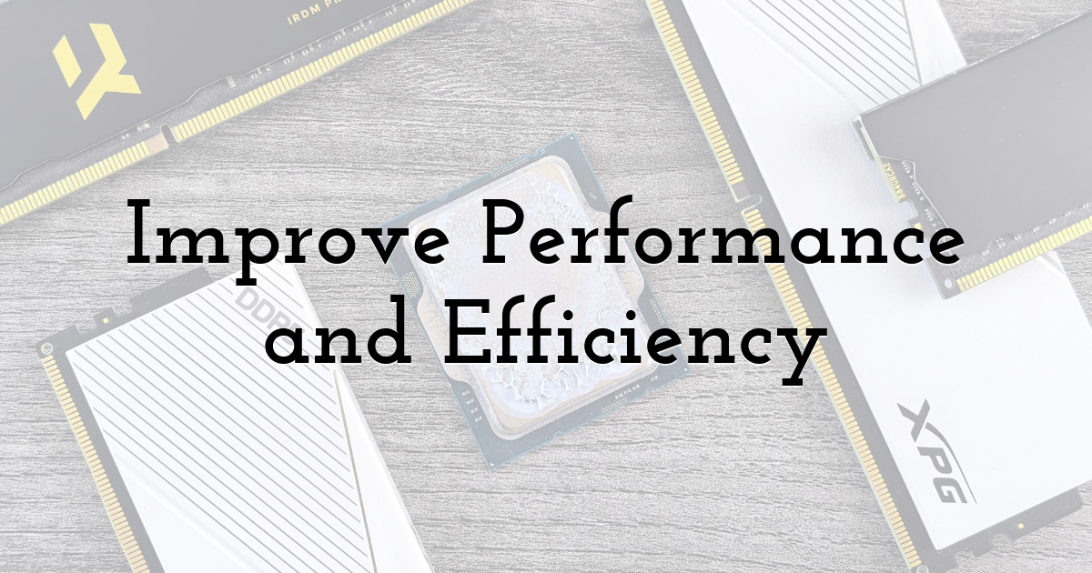 Improve Performance and Efficiency