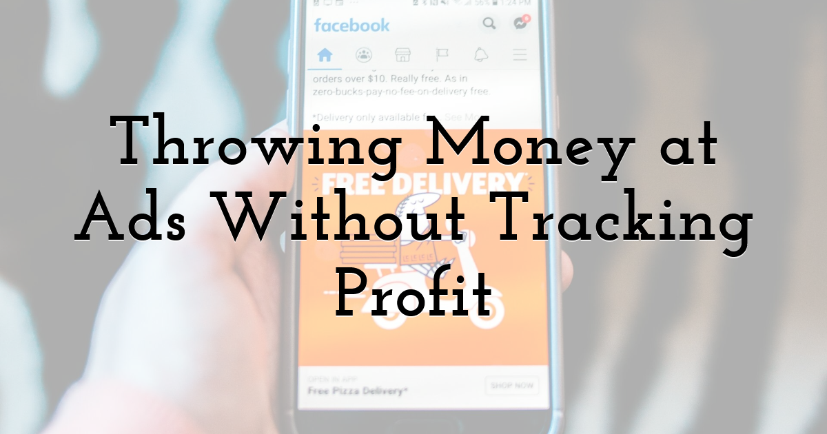 Throwing Money at Ads Without Tracking Profit