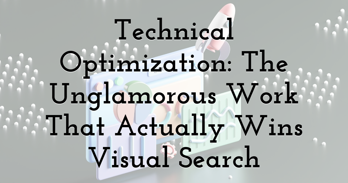 Technical Optimization: The Unglamorous Work That Actually Wins Visual Search