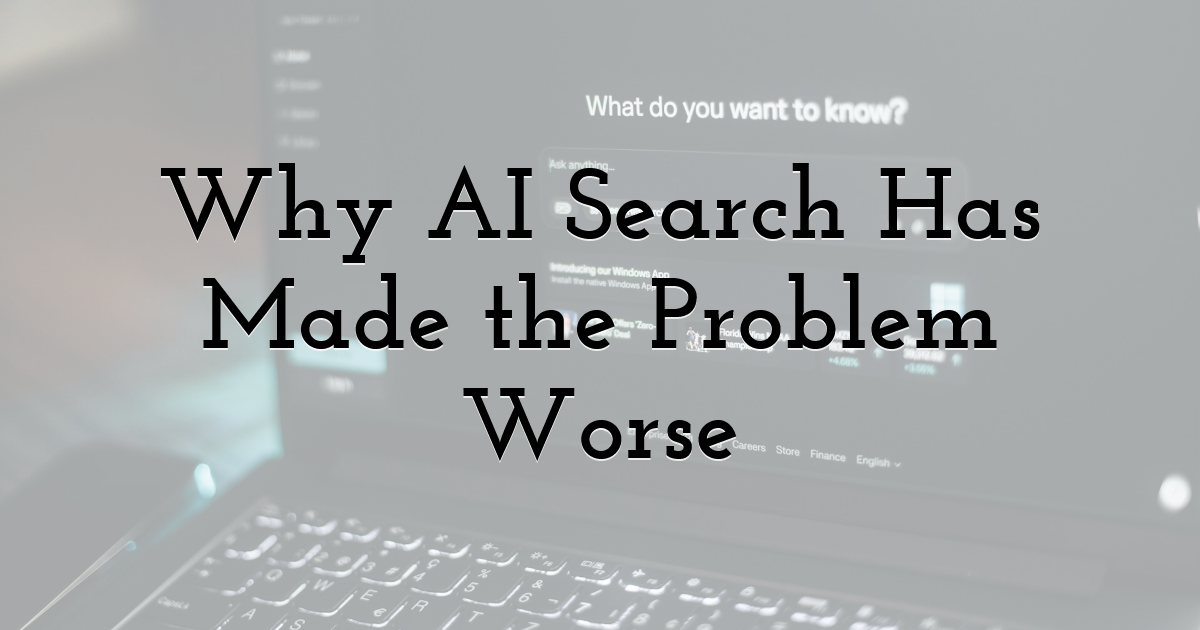 Why AI Search Has Made the Problem Worse