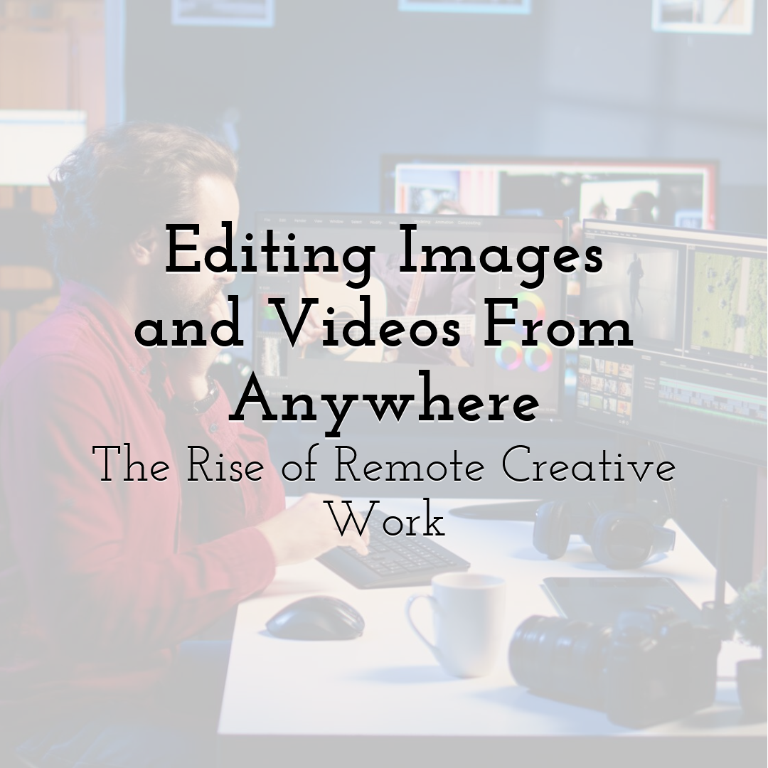 Editing Images and Videos From Anywhere: The Rise of Remote Creative Work