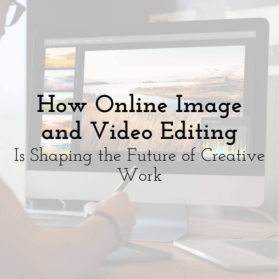 How Online Image and Video Editing Is Shaping the Future of Creative Work