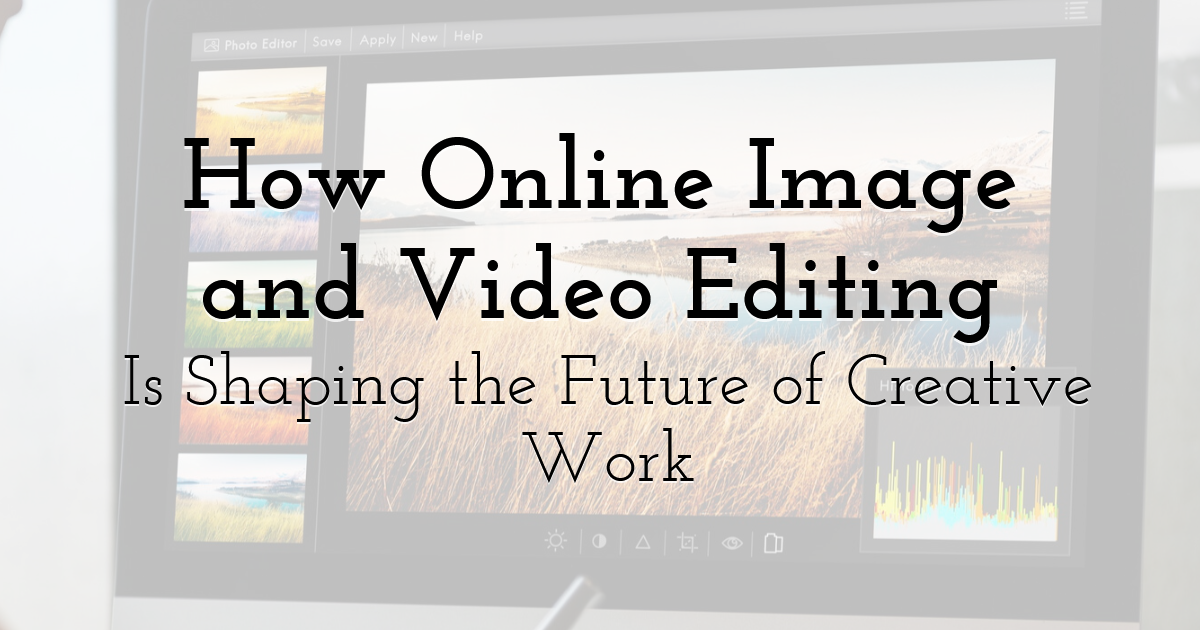 How Online Image and Video Editing Is Shaping the Future of Creative Work