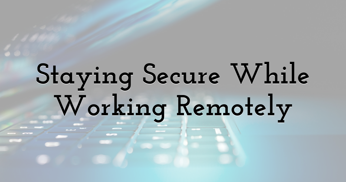 Staying Secure While Working Remotely