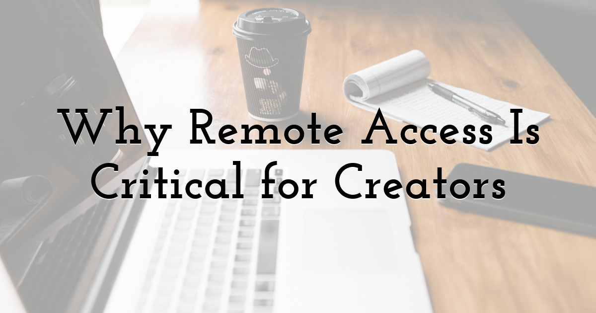Why Remote Access Is Critical for Creators