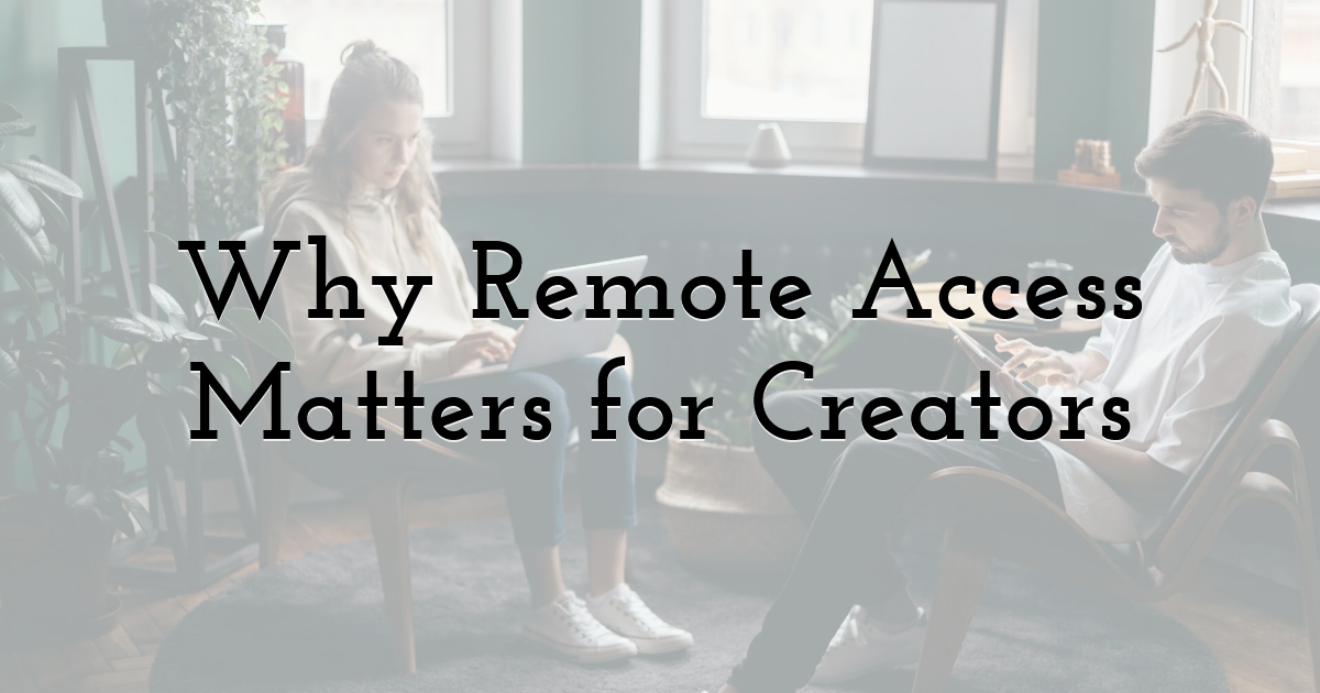 Why Remote Access Matters for Creators