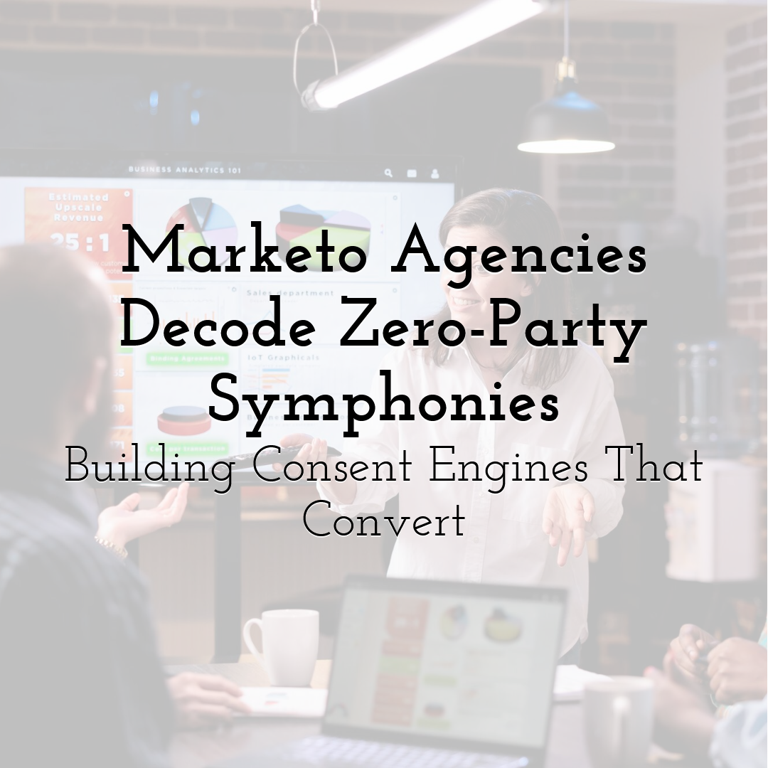 Marketo Agencies Decode Zero-Party Symphonies: Building Consent Engines That Convert