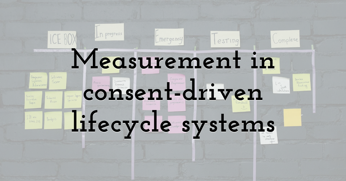 Measurement in consent-driven lifecycle systems