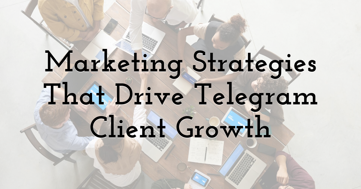 Marketing Strategies That Drive Telegram Client Growth